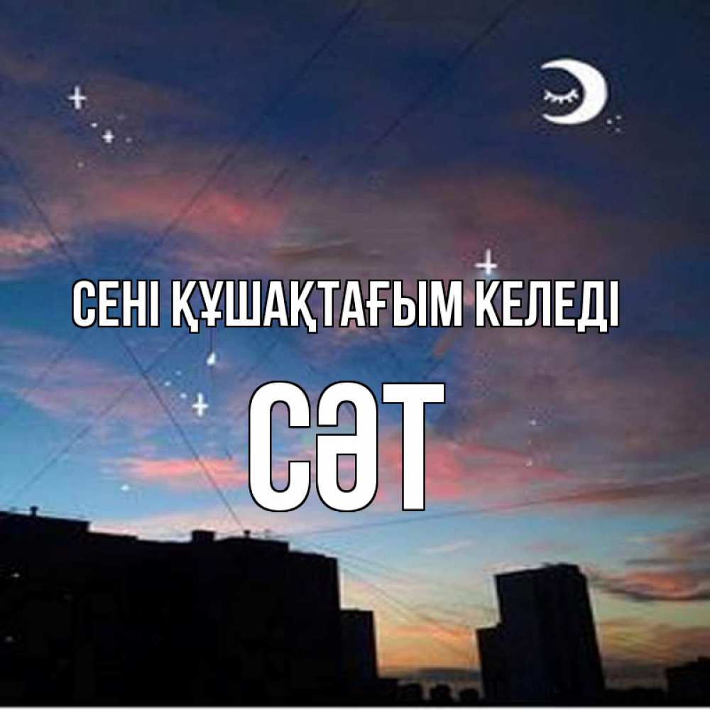 Күн сайын ашық хат с именем, СӘТ сені құшақтағым келеді звездное небо Онлайн тегін жүктеп алу тілектері бар керемет карта 