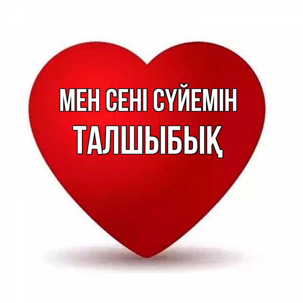 Күн сайын ашық хат с именем, ТАЛШЫБЫҚ Мен сені сүйемін надпись Онлайн тегін жүктеп алу тілектері бар керемет карта 