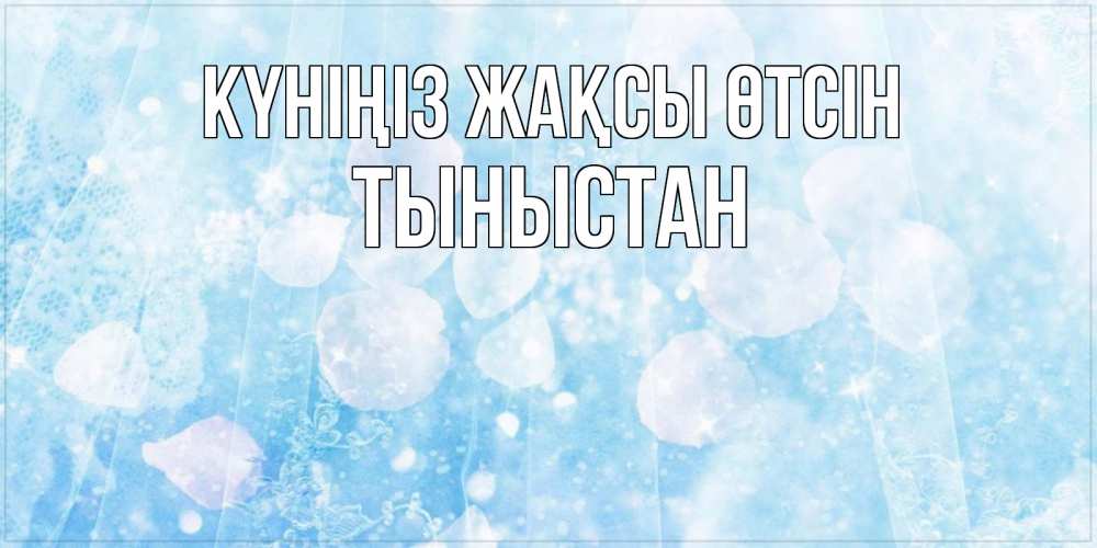 Күн сайын ашық хат с именем, ТЫНЫСТАН Күніңіз жақсы өтсін зимняя тема Онлайн тегін жүктеп алу тілектері бар керемет карта 