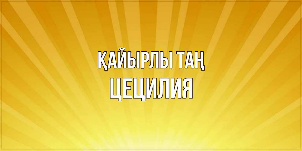 Күн сайын ашық хат с именем, Цецилия Қайырлы таң пожелания доброго утра Онлайн тегін жүктеп алу тілектері бар керемет карта 