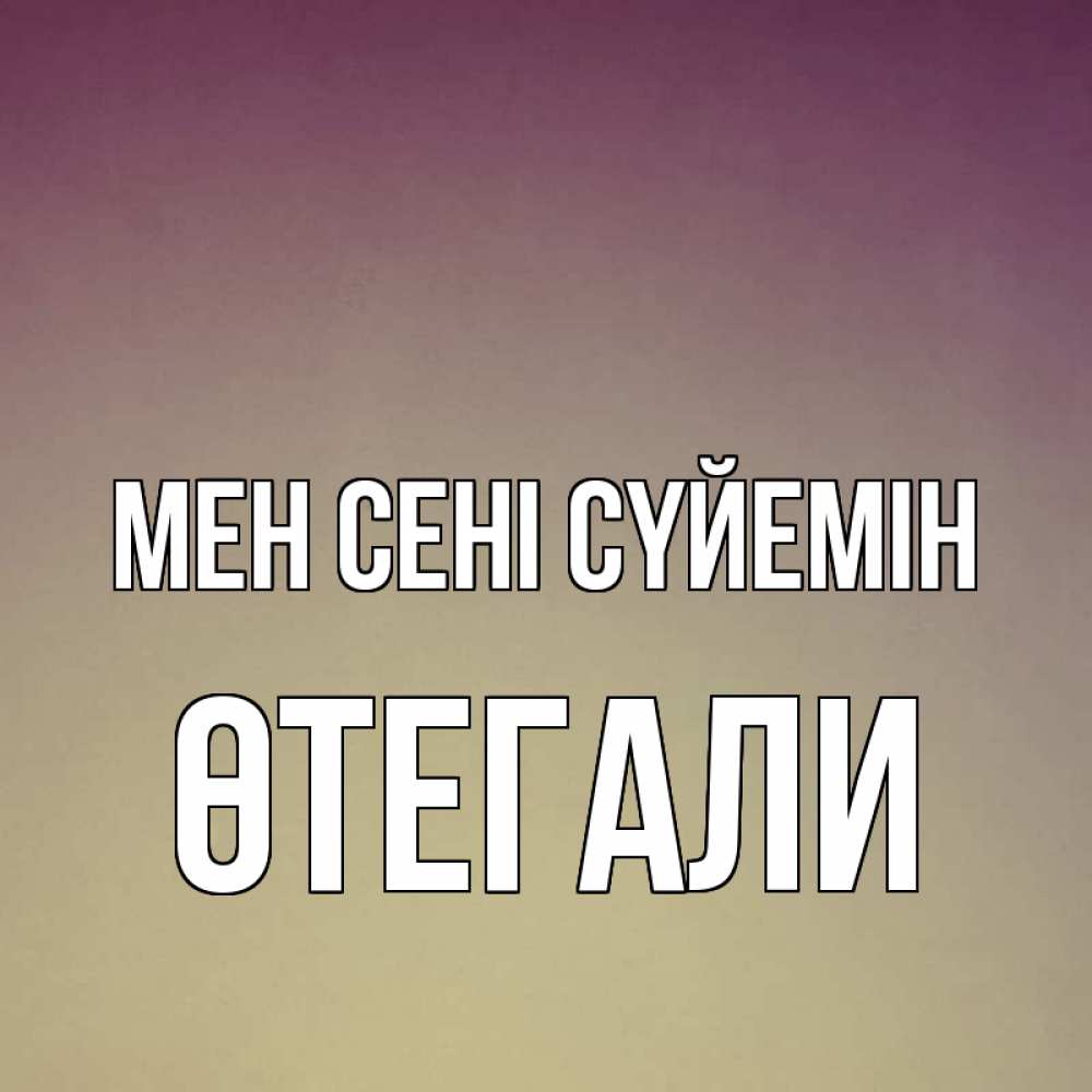 Күн сайын ашық хат с именем, ӨТЕГАЛИ Мен сені сүйемін для любимой Онлайн тегін жүктеп алу тілектері бар керемет карта 