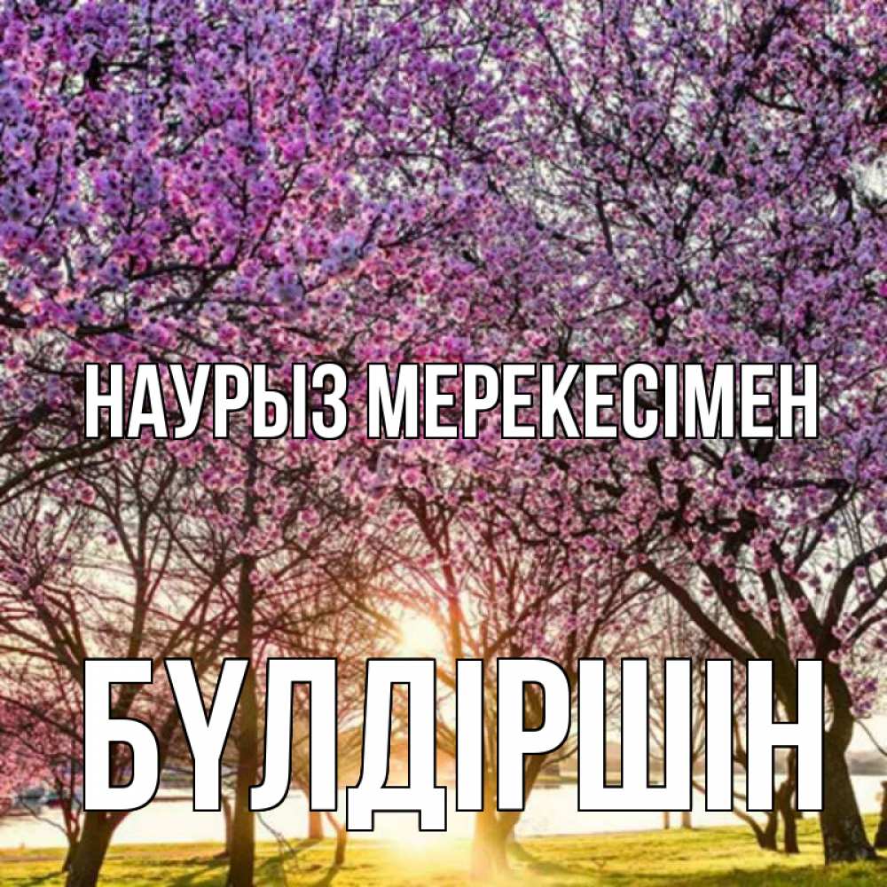 Күн сайын ашық хат с именем, БҮЛДІРШІН Наурыз мерекесімен праздник весны наурыз Онлайн тегін жүктеп алу тілектері бар керемет карта 