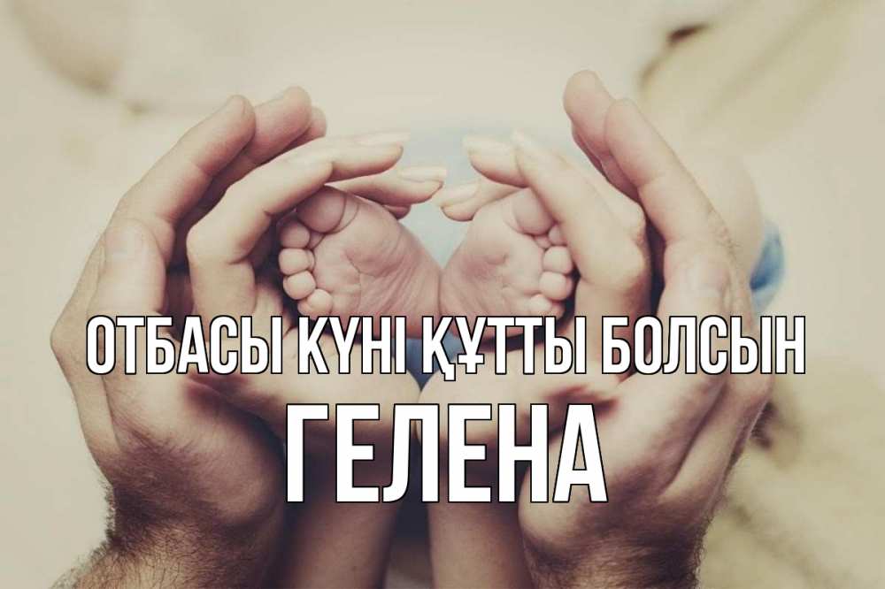 Күн сайын ашық хат с именем, Гелена отбасы күні құтты болсын Семья, малыш, руки Онлайн тегін жүктеп алу тілектері бар керемет карта 