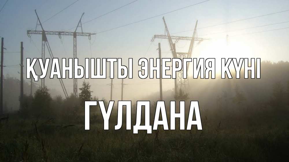 Күн сайын ашық хат с именем, ГҮЛДАНА Қуанышты энергия күні ЛЭП Онлайн тегін жүктеп алу тілектері бар керемет карта 