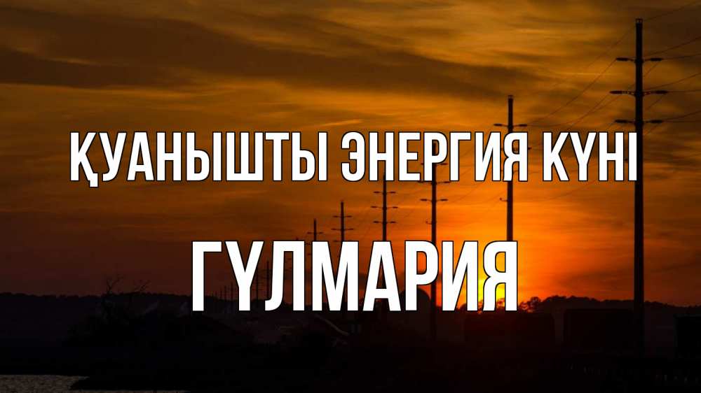 Күн сайын ашық хат с именем, ГҮЛМАРИЯ Қуанышты энергия күні столбы провода закат Онлайн тегін жүктеп алу тілектері бар керемет карта 