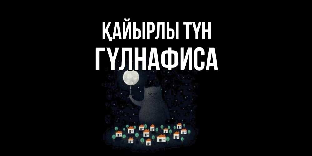 Күн сайын ашық хат с именем, ГҮЛНАФИСА Қайырлы түн кот,луна, ночь, звезды Онлайн тегін жүктеп алу тілектері бар керемет карта 
