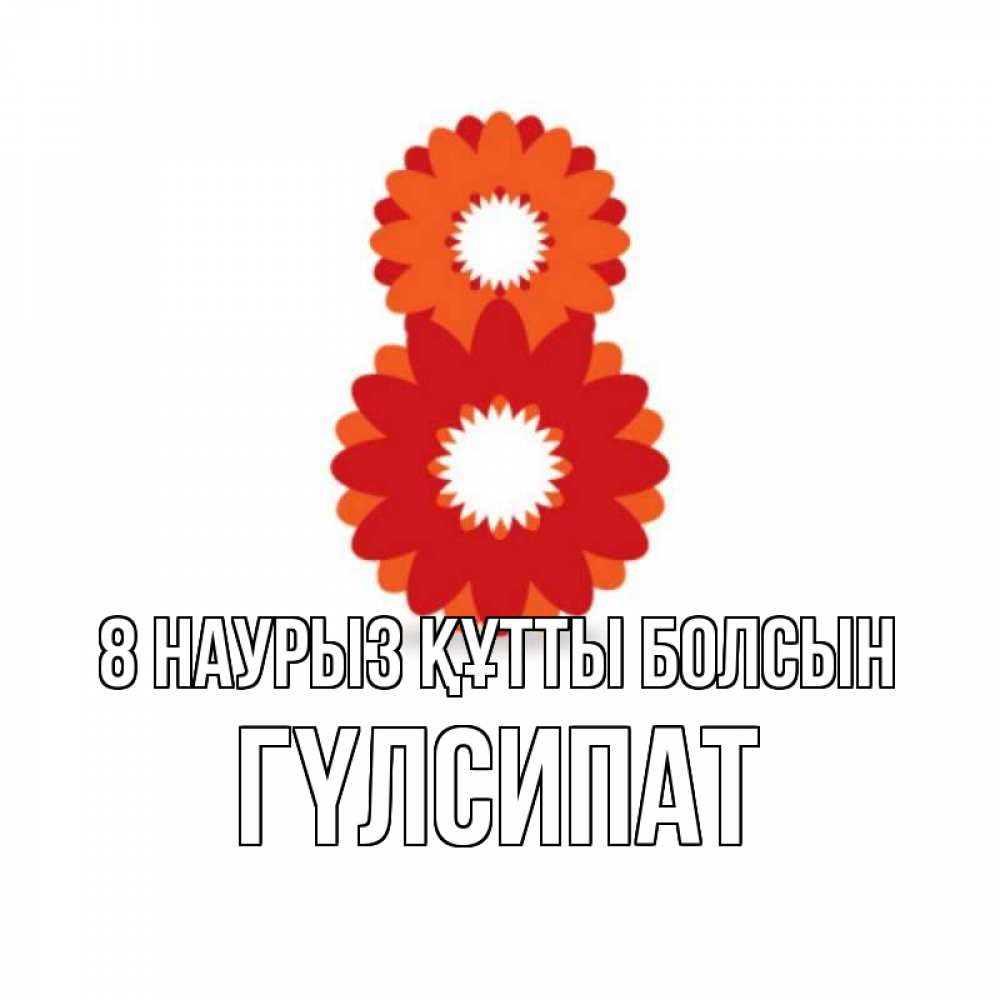 Күн сайын ашық хат с именем, ГҮЛСИПАТ 8 наурыз құтты болсын восьмерка из лепестков Онлайн тегін жүктеп алу тілектері бар керемет карта 