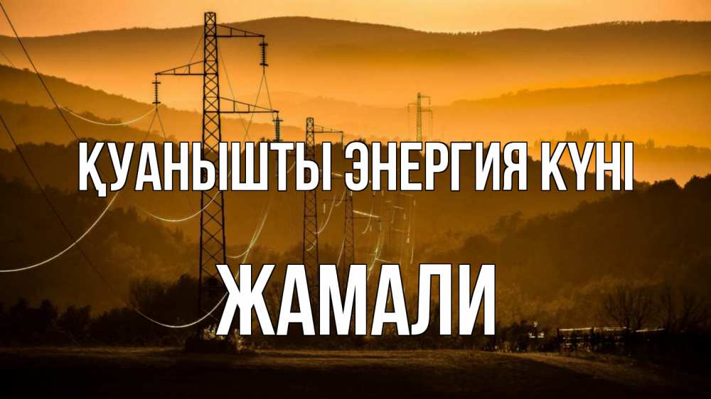 Күн сайын ашық хат с именем, ЖАМАЛИ Қуанышты энергия күні ЛЭП провода горы закат Онлайн тегін жүктеп алу тілектері бар керемет карта 