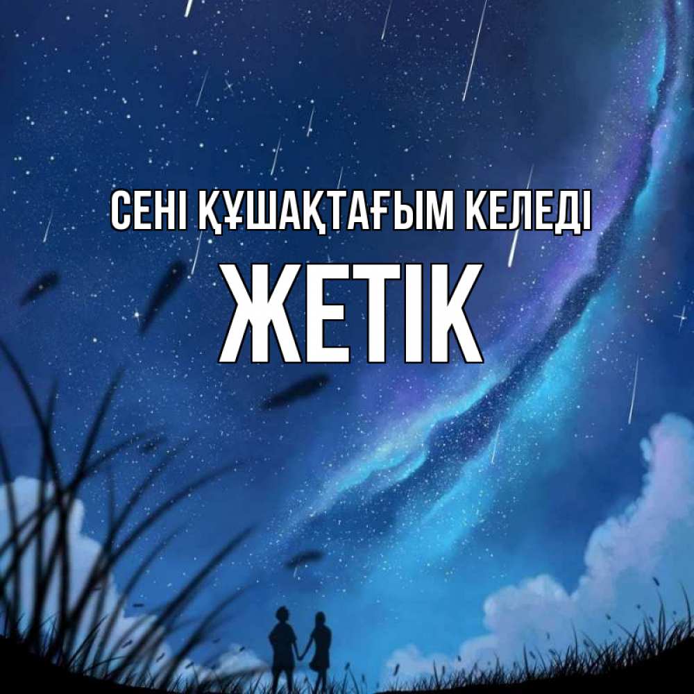 Күн сайын ашық хат с именем, Жетік сені құшақтағым келеді камыши Онлайн тегін жүктеп алу тілектері бар керемет карта 