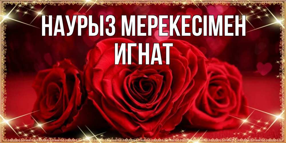 Күн сайын ашық хат с именем, Игнат Наурыз мерекесімен три красные розы Онлайн тегін жүктеп алу тілектері бар керемет карта 