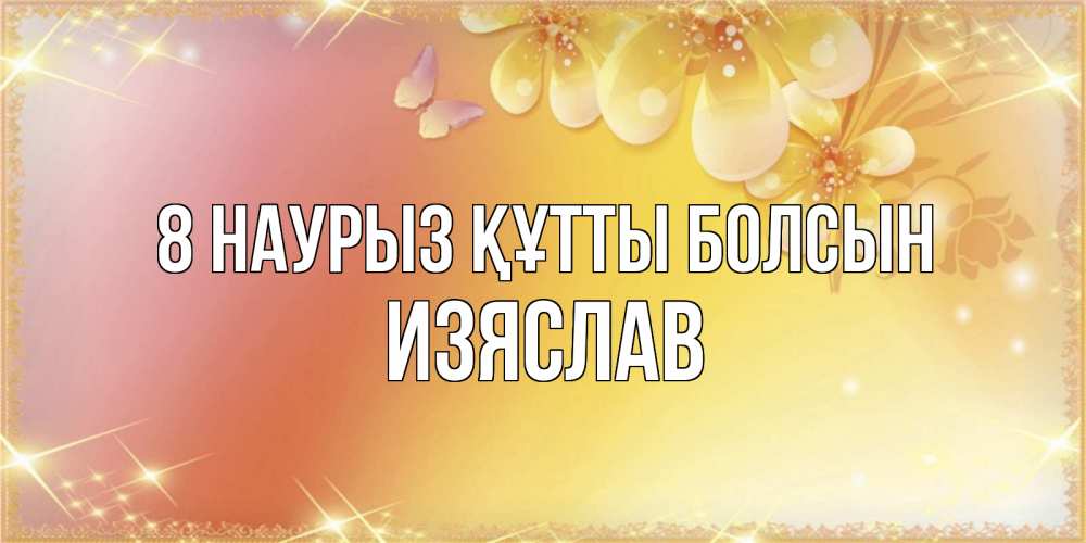 Күн сайын ашық хат с именем, Изяслав 8 наурыз құтты болсын бесплатные открытки на международный женский день Онлайн тегін жүктеп алу тілектері бар керемет карта 