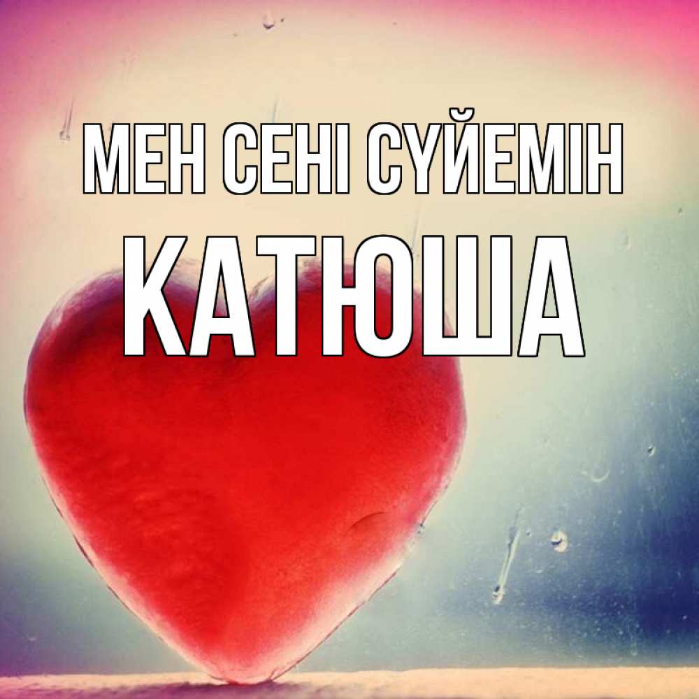 Күн сайын ашық хат с именем, Катюша Мен сені сүйемін красное сердечко Онлайн тегін жүктеп алу тілектері бар керемет карта 