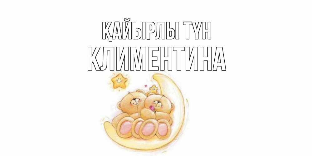 Күн сайын ашық хат с именем, Климентина Қайырлы түн мишки, месяц Онлайн тегін жүктеп алу тілектері бар керемет карта 