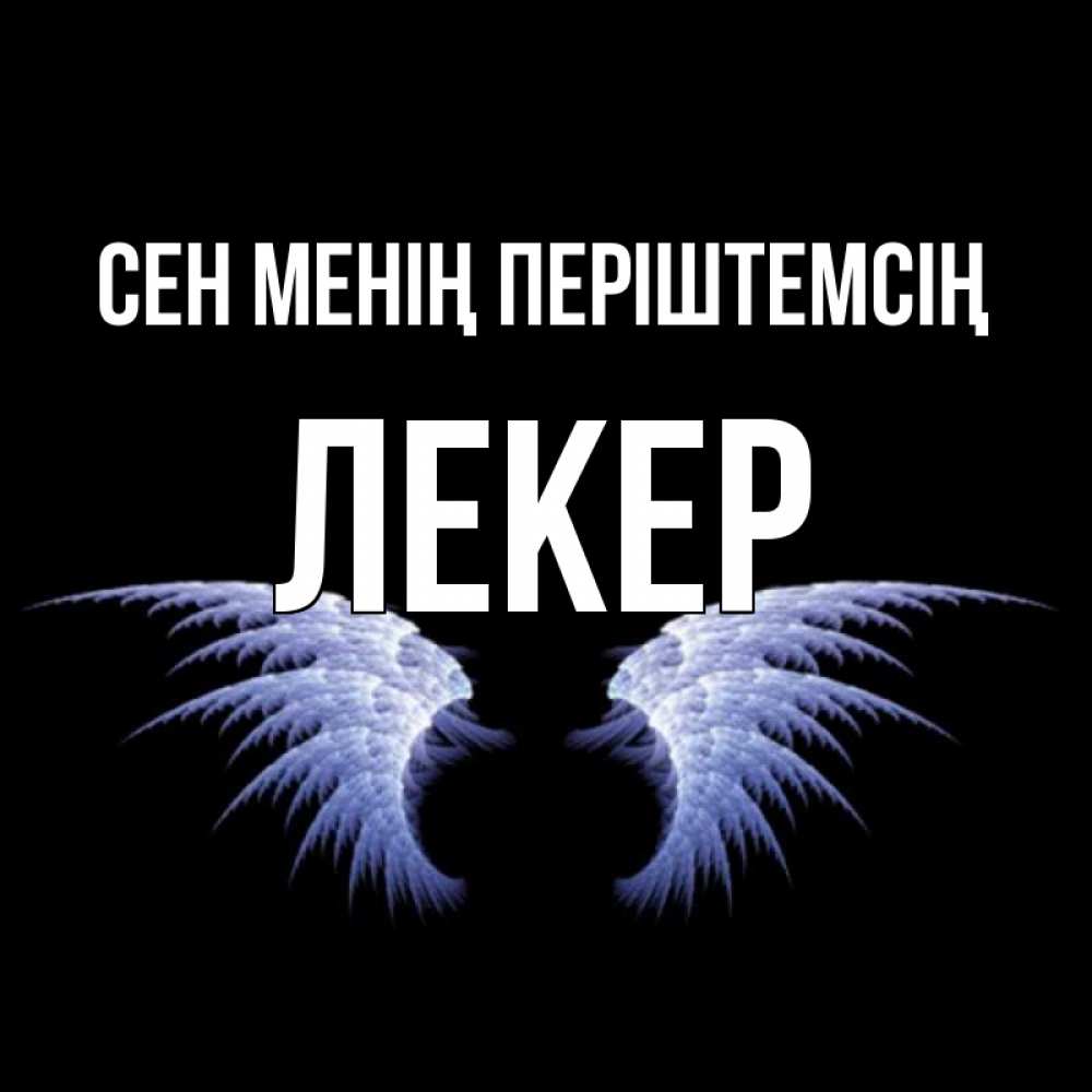 Күн сайын ашық хат с именем, ЛЕКЕР Сен менің періштемсің ангельские крылья на черном фоне Онлайн тегін жүктеп алу тілектері бар керемет карта 