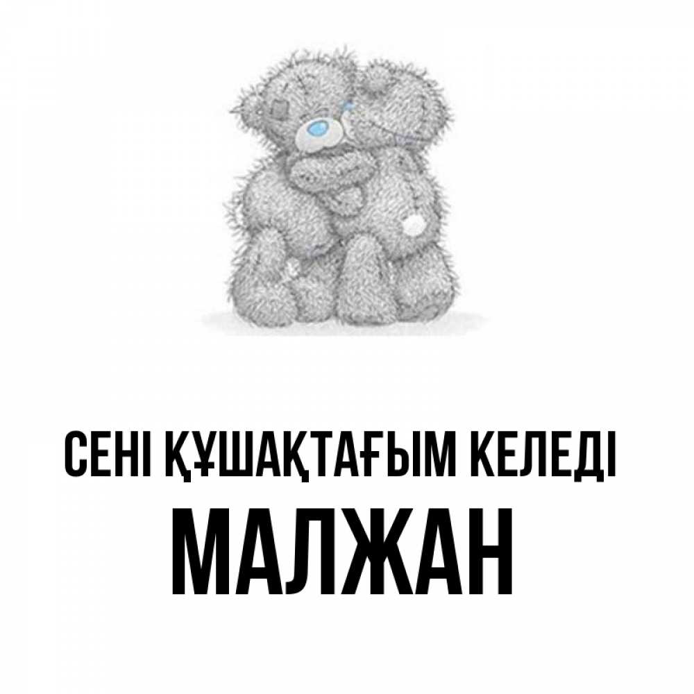 Күн сайын ашық хат с именем, МАЛЖАН сені құшақтағым келеді два теддика Онлайн тегін жүктеп алу тілектері бар керемет карта 