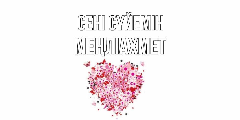 Күн сайын ашық хат с именем, МЕҢЛІАХМЕТ Сені сүйемін сердце Онлайн тегін жүктеп алу тілектері бар керемет карта 