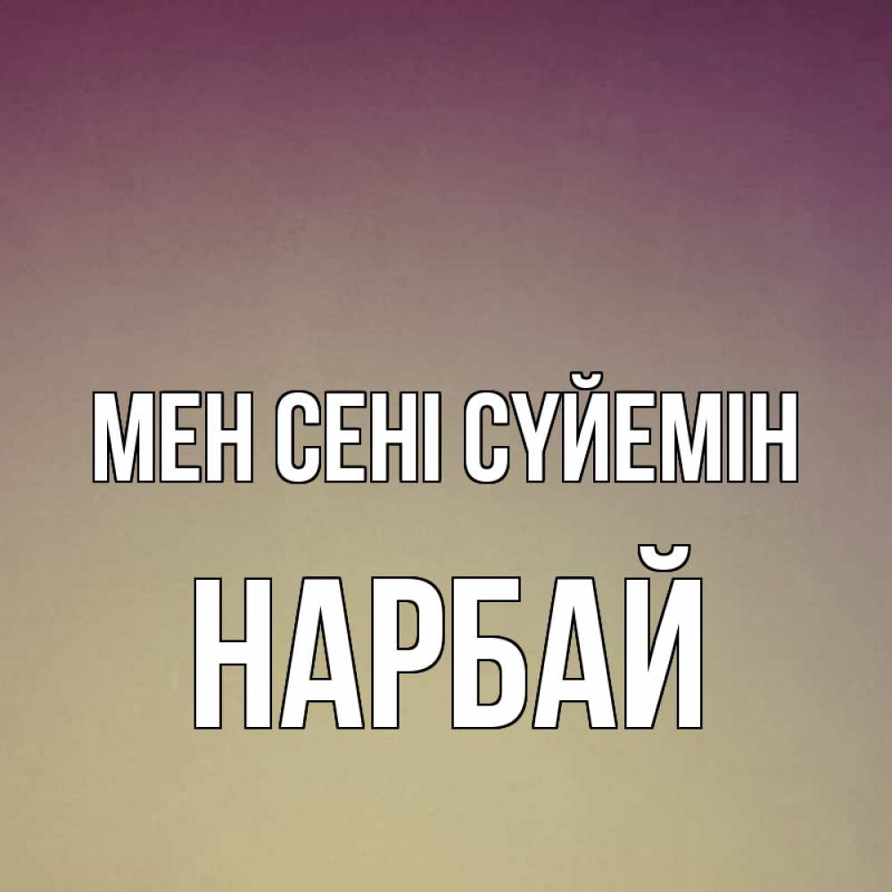 Күн сайын ашық хат с именем, НАРБАЙ Мен сені сүйемін для любимой Онлайн тегін жүктеп алу тілектері бар керемет карта 