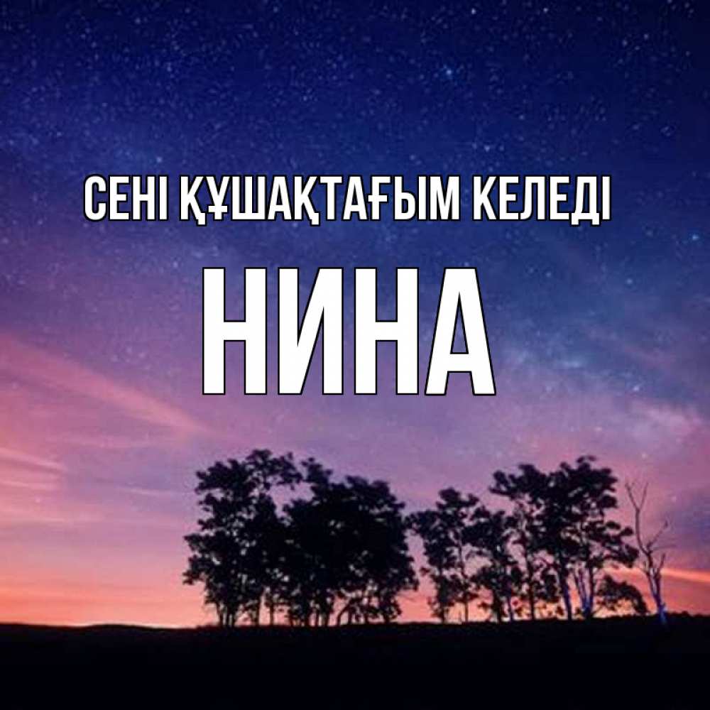 Күн сайын ашық хат с именем, Нина сені құшақтағым келеді силуэты деревьев Онлайн тегін жүктеп алу тілектері бар керемет карта 