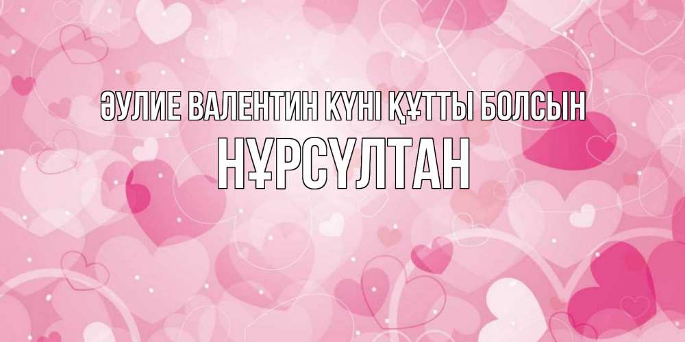 Күн сайын ашық хат с именем, НҰРСҮЛТАН Әулие Валентин күні құтты болсын открытки с именем на день всех влюбленных Онлайн тегін жүктеп алу тілектері бар керемет карта 