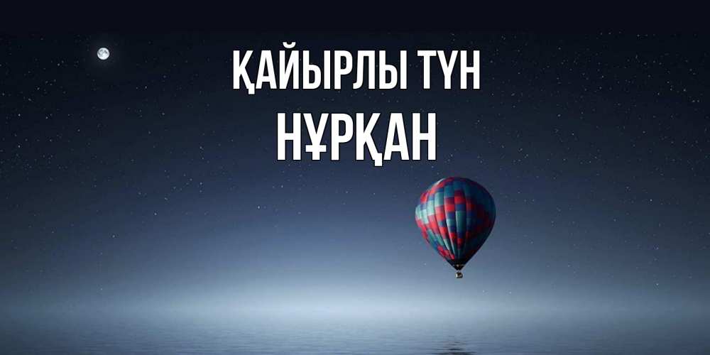 Күн сайын ашық хат с именем, Нұрқан Қайырлы түн ночная открытка Онлайн тегін жүктеп алу тілектері бар керемет карта 