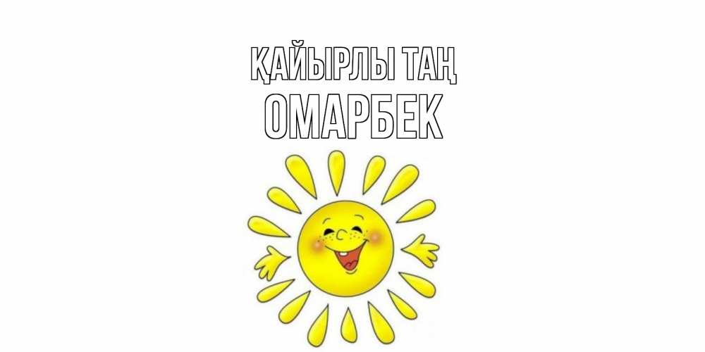 Күн сайын ашық хат с именем, ОМАРБЕК Қайырлы таң солнце Онлайн тегін жүктеп алу тілектері бар керемет карта 