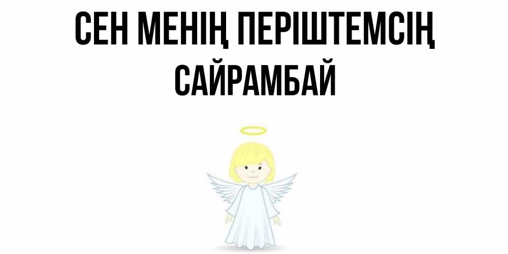 Күн сайын ашық хат с именем, САЙРАМБАЙ Сен менің періштемсің ангел Онлайн тегін жүктеп алу тілектері бар керемет карта 