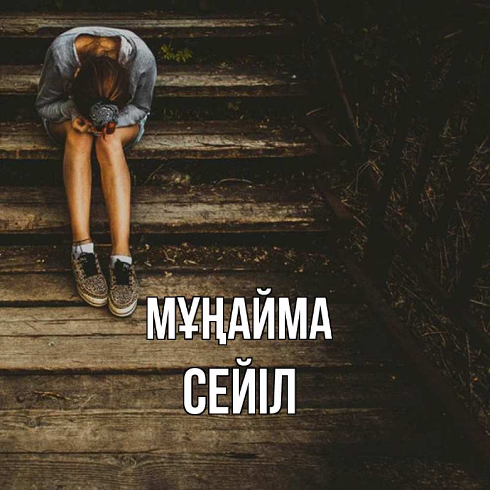 Күн сайын ашық хат с именем, СЕЙІЛ Мұңайма девушка сидит на деревянных ступеньках Онлайн тегін жүктеп алу тілектері бар керемет карта 