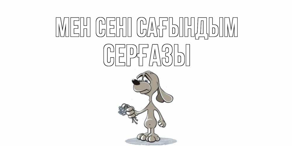 Күн сайын ашық хат с именем, СЕРҒАЗЫ Мен сені сағындым я по тебе скучаю с песиком Онлайн тегін жүктеп алу тілектері бар керемет карта 