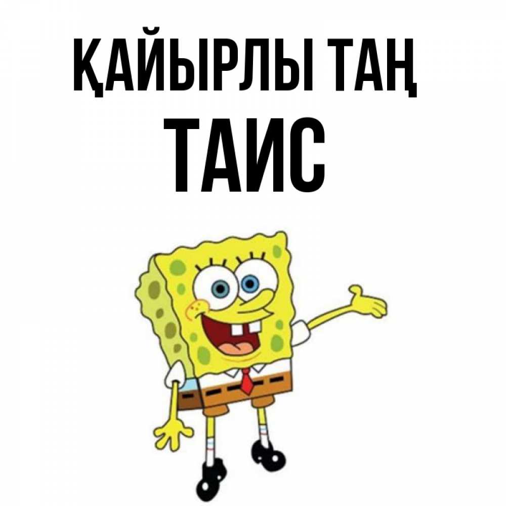 Күн сайын ашық хат с именем, Таис Қайырлы таң губка боб улыбается Онлайн тегін жүктеп алу тілектері бар керемет карта 
