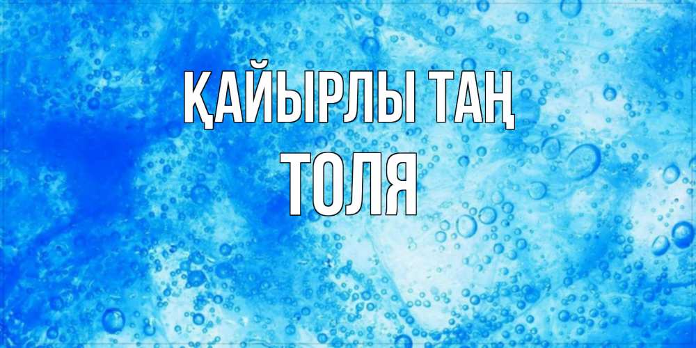 Күн сайын ашық хат с именем, Толя Қайырлы таң хорошее утро под водой Онлайн тегін жүктеп алу тілектері бар керемет карта 