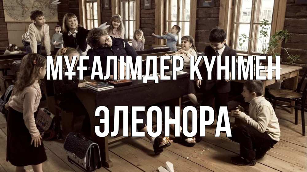Күн сайын ашық хат с именем, Элеонора Мұғалімдер күнімен с днем учителя Онлайн тегін жүктеп алу тілектері бар керемет карта 