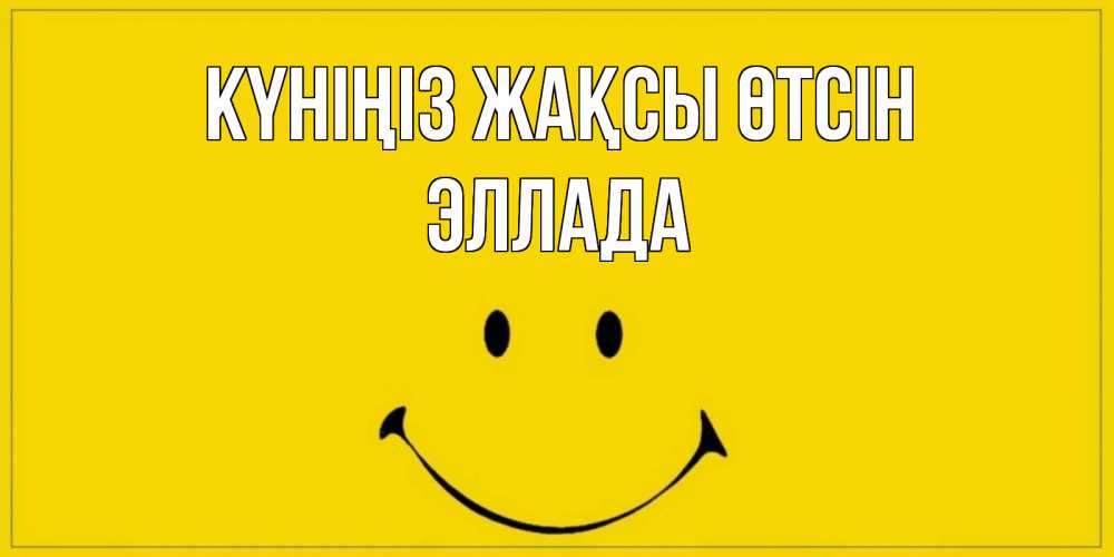 Күн сайын ашық хат с именем, Эллада Күніңіз жақсы өтсін улыбка Онлайн тегін жүктеп алу тілектері бар керемет карта 
