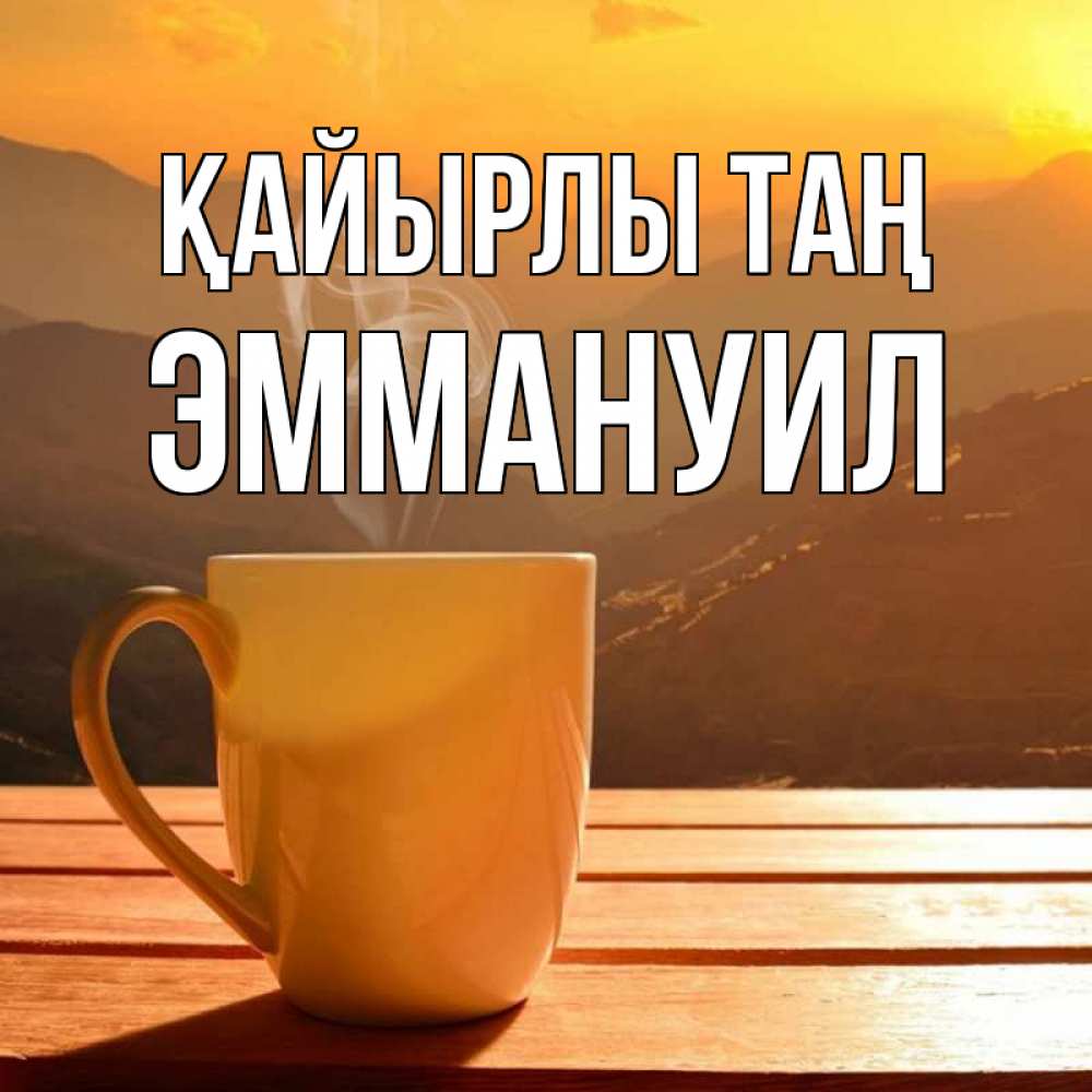 Күн сайын ашық хат с именем, Эммануил Қайырлы таң кофе в горах Онлайн тегін жүктеп алу тілектері бар керемет карта 