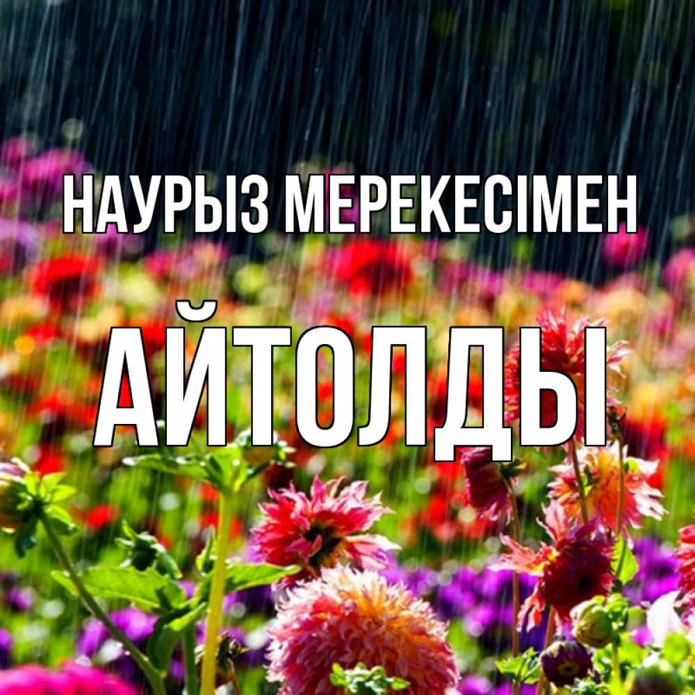 Күн сайын ашық хат с именем, АЙТОЛДЫ Наурыз мерекесімен цветы под дождиком к международному женскому дню Онлайн тегін жүктеп алу тілектері бар керемет карта 