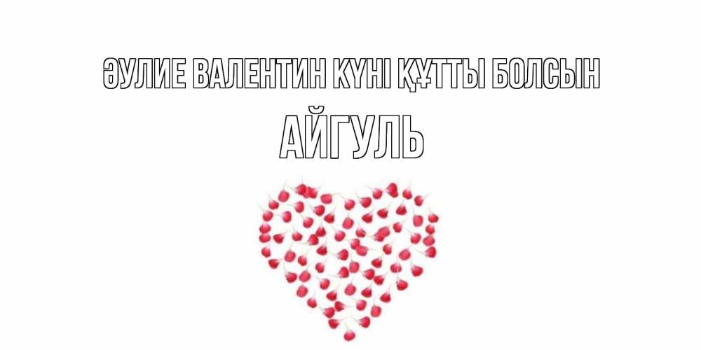 Күн сайын ашық хат с именем, Айгуль Әулие Валентин күні құтты болсын сердечко для любимой Онлайн тегін жүктеп алу тілектері бар керемет карта 