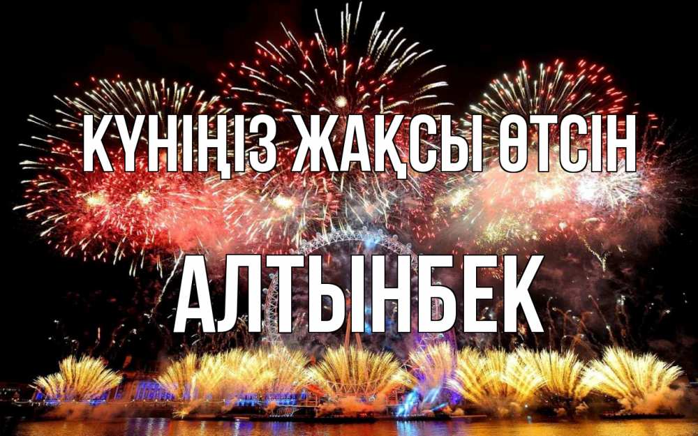 Күн сайын ашық хат с именем, Алтынбек Күніңіз жақсы өтсін Фейрверг 2 Онлайн тегін жүктеп алу тілектері бар керемет карта 