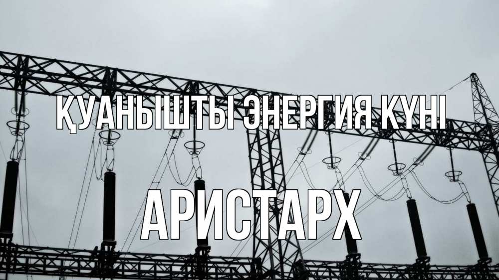 Күн сайын ашық хат с именем, Аристарх Қуанышты энергия күні энергетика Онлайн тегін жүктеп алу тілектері бар керемет карта 