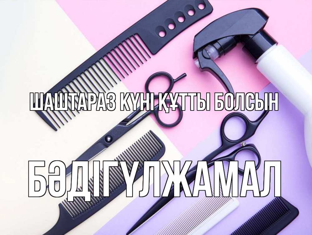 Күн сайын ашық хат с именем, БӘДІГҮЛЖАМАЛ Шаштараз күні құтты болсын с днем парикмахера расческа 1 Онлайн тегін жүктеп алу тілектері бар керемет карта 