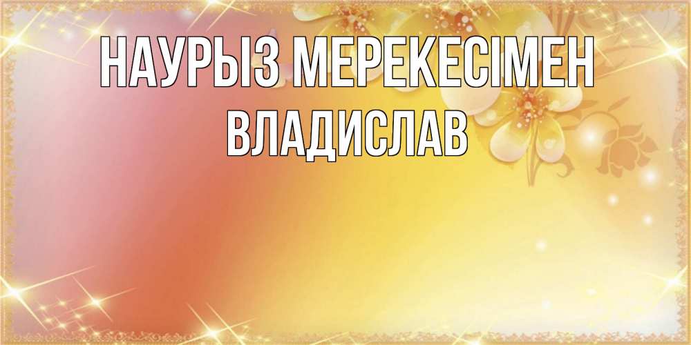 Күн сайын ашық хат с именем, Владислав Наурыз мерекесімен бесплатные открытки на праздник весны наурыз Онлайн тегін жүктеп алу тілектері бар керемет карта 