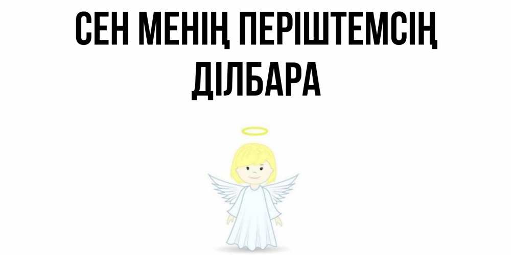 Күн сайын ашық хат с именем, ДІЛБАРА Сен менің періштемсің ангел Онлайн тегін жүктеп алу тілектері бар керемет карта 
