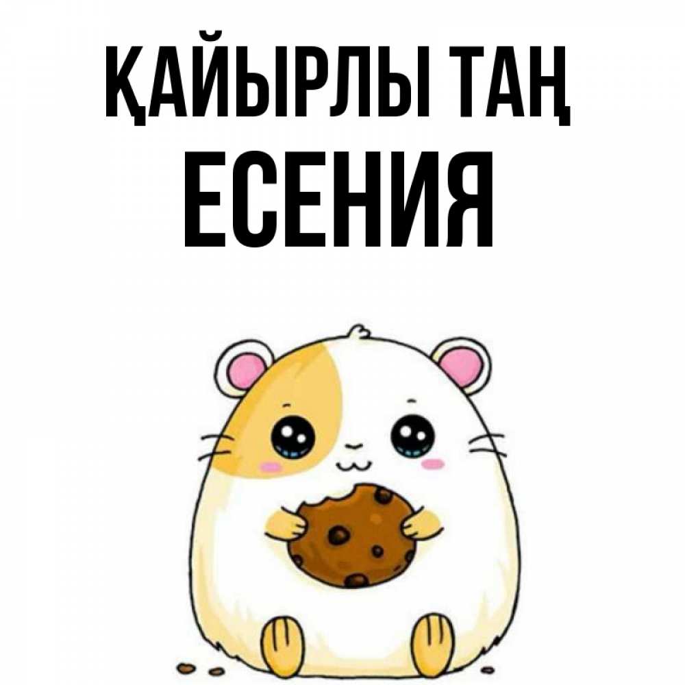 Күн сайын ашық хат с именем, Есения Қайырлы таң есть печеньку. Утречко Онлайн тегін жүктеп алу тілектері бар керемет карта 
