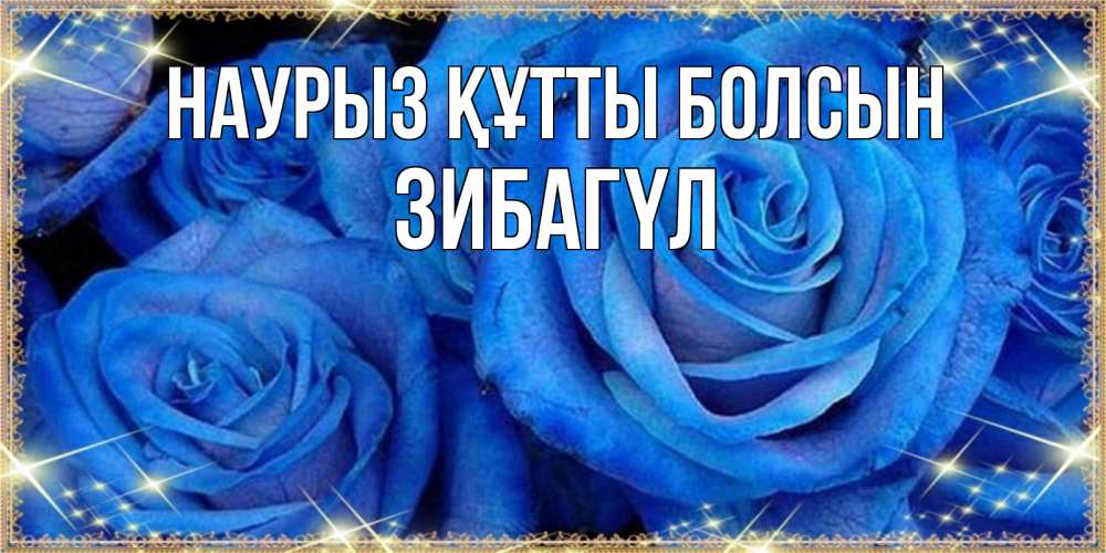 Күн сайын ашық хат с именем, ЗИБАГҮЛ Наурыз құтты болсын как поздравить женщину на наурыз. Конечно же нужно подарить ей открытку с нашего сайта Онлайн тегін жүктеп алу тілектері бар керемет карта 