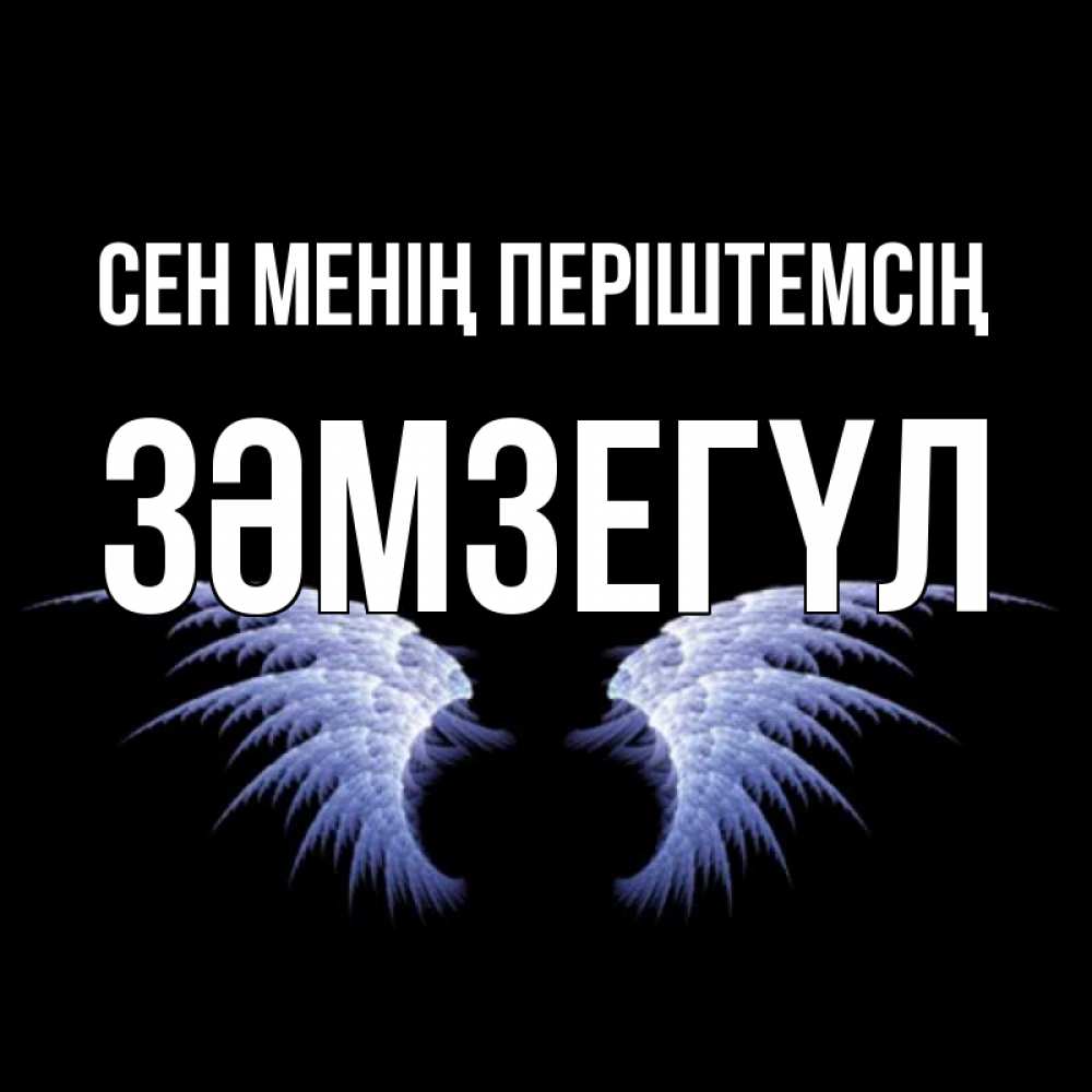 Күн сайын ашық хат с именем, ЗӘМЗЕГҮЛ Сен менің періштемсің ангельские крылья на черном фоне Онлайн тегін жүктеп алу тілектері бар керемет карта 