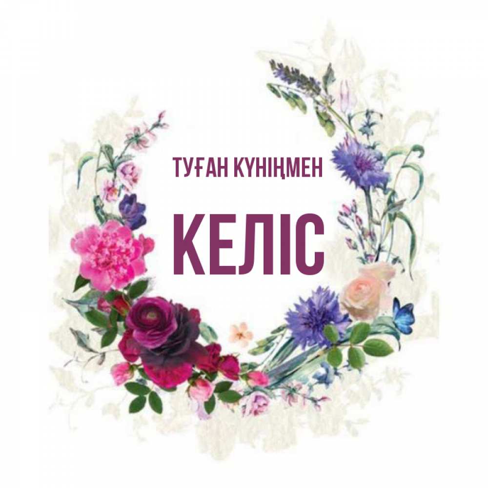 Күн сайын ашық хат с именем, Келіс Туған күніңмен Открытка для родных на праздничный день из цветов Онлайн тегін жүктеп алу тілектері бар керемет карта 
