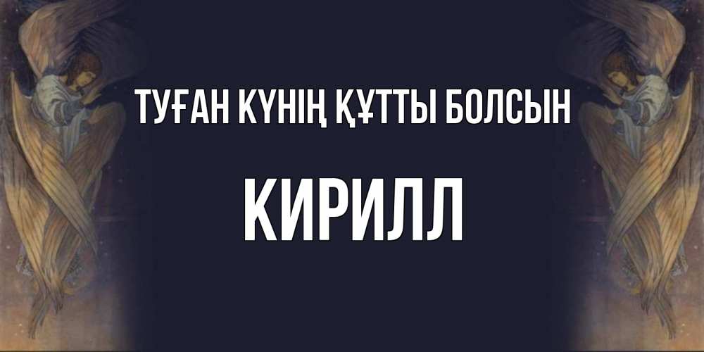 Күн сайын ашық хат с именем, Кирилл Туған күнің құтты болсын день ангела Онлайн тегін жүктеп алу тілектері бар керемет карта 