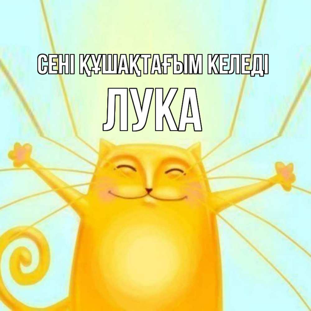 Күн сайын ашық хат с именем, Лука сені құшақтағым келеді солнечный обнимашечный кот Онлайн тегін жүктеп алу тілектері бар керемет карта 