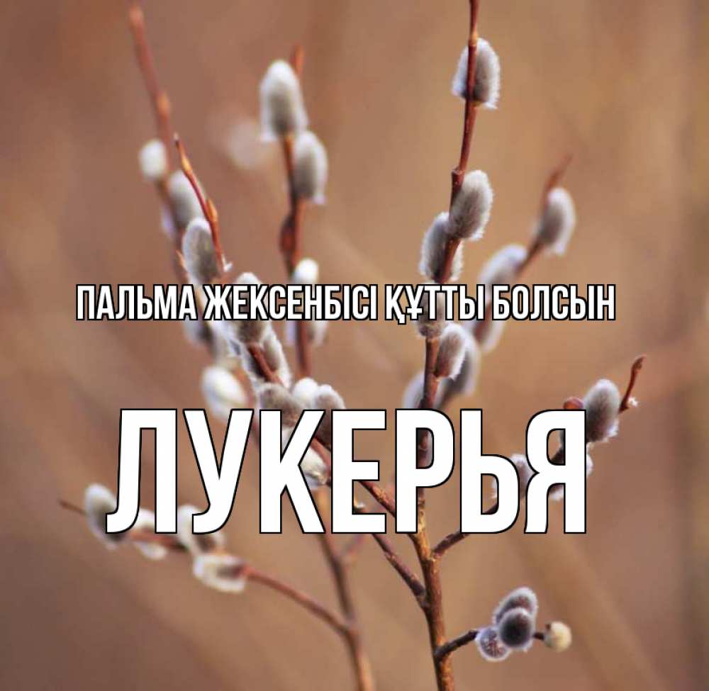 Күн сайын ашық хат с именем, Лукерья Пальма жексенбісі құтты болсын верба Онлайн тегін жүктеп алу тілектері бар керемет карта 