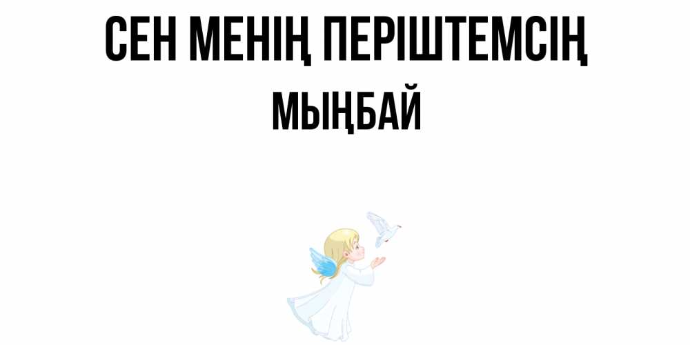 Күн сайын ашық хат с именем, МЫҢБАЙ Сен менің періштемсің ангел, голубь Онлайн тегін жүктеп алу тілектері бар керемет карта 
