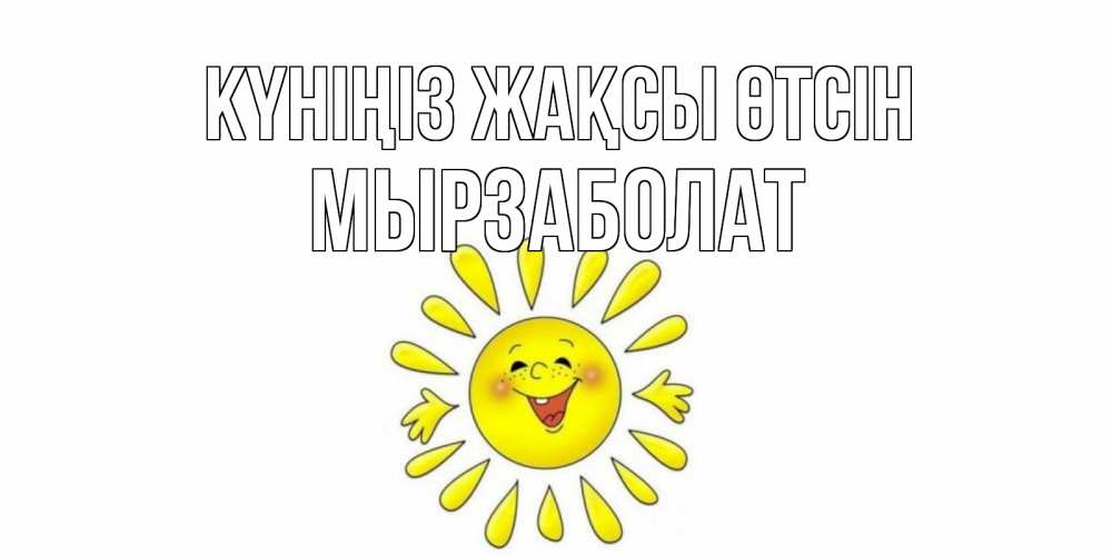Күн сайын ашық хат с именем, Мырзаболат Күніңіз жақсы өтсін открытка на каждый день Онлайн тегін жүктеп алу тілектері бар керемет карта 