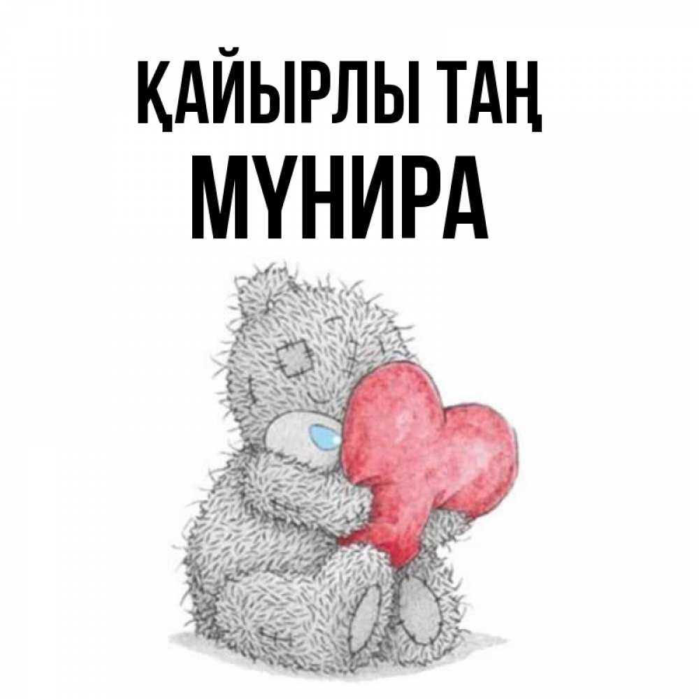Күн сайын ашық хат с именем, МҮНИРА Қайырлы таң плюшевые игрушки Онлайн тегін жүктеп алу тілектері бар керемет карта 